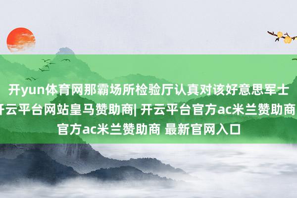 开yun体育网那霸场所检验厅认真对该好意思军士兵建议告状-开云平台网站皇马赞助商| 开云平台官方ac米兰赞助商 最新官网入口