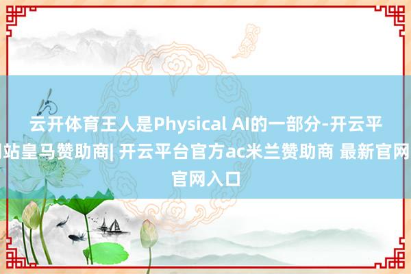 云开体育王人是Physical AI的一部分-开云平台网站皇马赞助商| 开云平台官方ac米兰赞助商 最新官网入口
