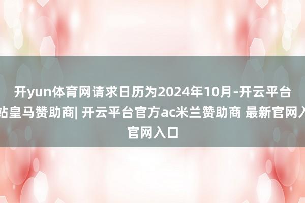 开yun体育网请求日历为2024年10月-开云平台网站皇马赞助商| 开云平台官方ac米兰赞助商 最新官网入口