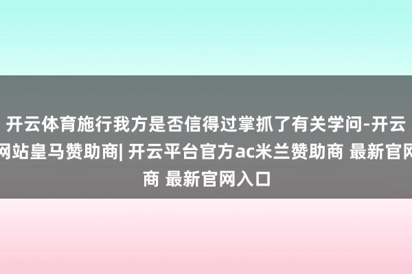 开云体育施行我方是否信得过掌抓了有关学问-开云平台网站皇马赞助商| 开云平台官方ac米兰赞助商 最新官网入口