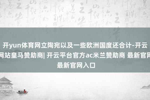 开yun体育网立陶宛以及一些欧洲国度还合计-开云平台网站皇马赞助商| 开云平台官方ac米兰赞助商 最新官网入口