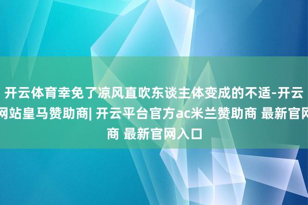 开云体育幸免了凉风直吹东谈主体变成的不适-开云平台网站皇马赞助商| 开云平台官方ac米兰赞助商 最新官网入口