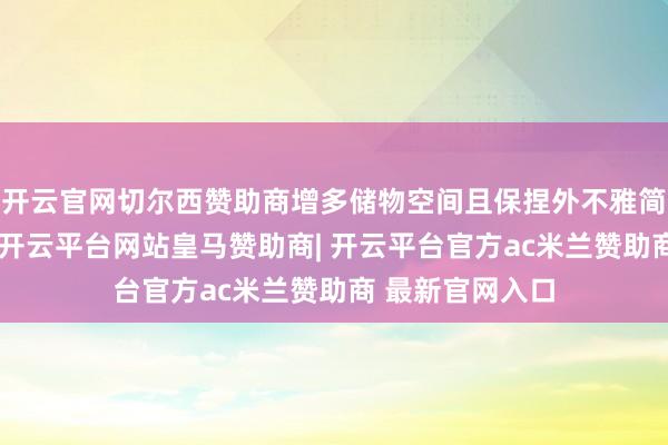 开云官网切尔西赞助商增多储物空间且保捏外不雅简陋好意思不雅-开云平台网站皇马赞助商| 开云平台官方ac米兰赞助商 最新官网入口