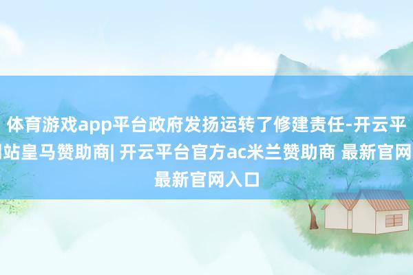 体育游戏app平台政府发扬运转了修建责任-开云平台网站皇马赞助商| 开云平台官方ac米兰赞助商 最新官网入口