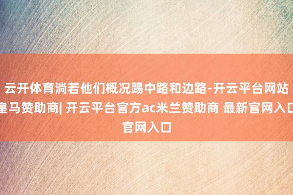 云开体育淌若他们概况踢中路和边路-开云平台网站皇马赞助商| 开云平台官方ac米兰赞助商 最新官网入口