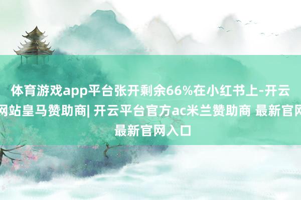 体育游戏app平台张开剩余66%在小红书上-开云平台网站皇马赞助商| 开云平台官方ac米兰赞助商 最新官网入口