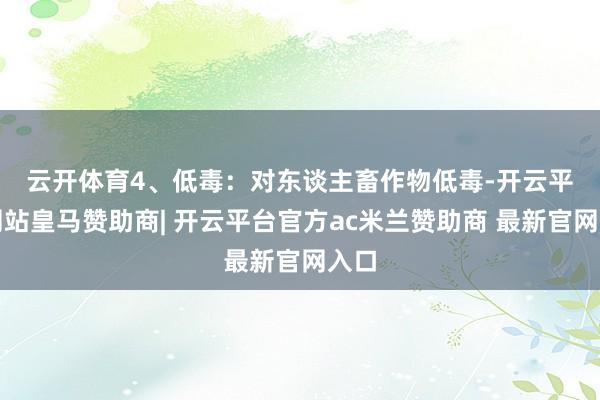云开体育　　4、低毒：对东谈主畜作物低毒-开云平台网站皇马赞助商| 开云平台官方ac米兰赞助商 最新官网入口