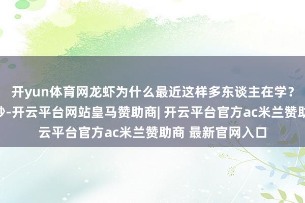开yun体育网龙虾为什么最近这样多东谈主在学？不是因为它多巧妙-开云平台网站皇马赞助商| 开云平台官方ac米兰赞助商 最新官网入口