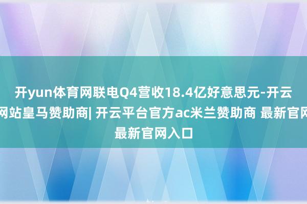 开yun体育网联电Q4营收18.4亿好意思元-开云平台网站皇马赞助商| 开云平台官方ac米兰赞助商 最新官网入口
