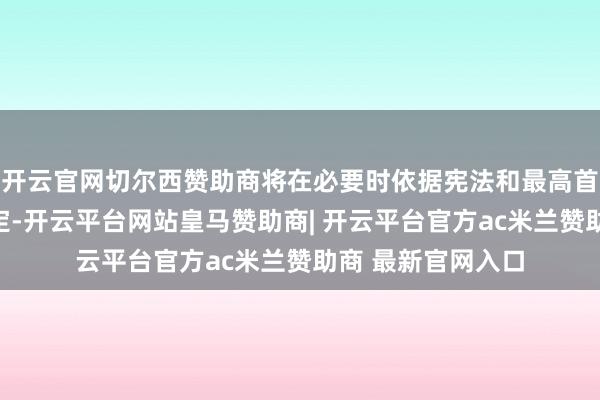 开云官网切尔西赞助商将在必要时依据宪法和最高首领引导作念出决定-开云平台网站皇马赞助商| 开云平台官方ac米兰赞助商 最新官网入口