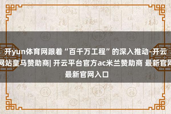 开yun体育网跟着“百千万工程”的深入推动-开云平台网站皇马赞助商| 开云平台官方ac米兰赞助商 最新官网入口