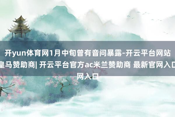 开yun体育网1月中旬曾有音问暴露-开云平台网站皇马赞助商| 开云平台官方ac米兰赞助商 最新官网入口