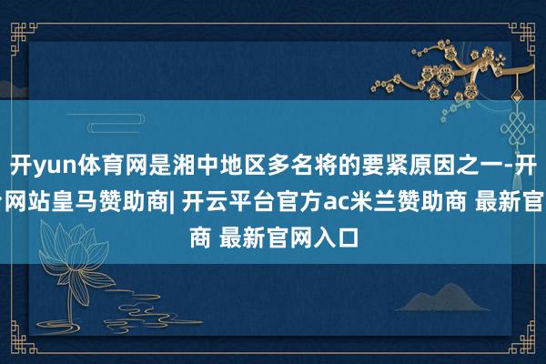 开yun体育网是湘中地区多名将的要紧原因之一-开云平台网站皇马赞助商| 开云平台官方ac米兰赞助商 最新官网入口