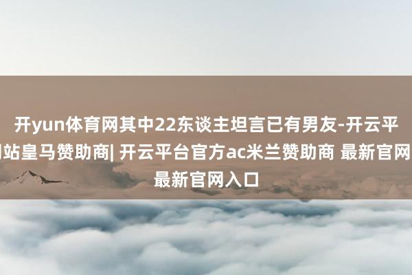 开yun体育网其中22东谈主坦言已有男友-开云平台网站皇马赞助商| 开云平台官方ac米兰赞助商 最新官网入口