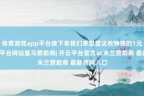 体育游戏app平台接下来我们来望望这枚特殊的1元硬币-开云平台网站皇马赞助商| 开云平台官方ac米兰赞助商 最新官网入口