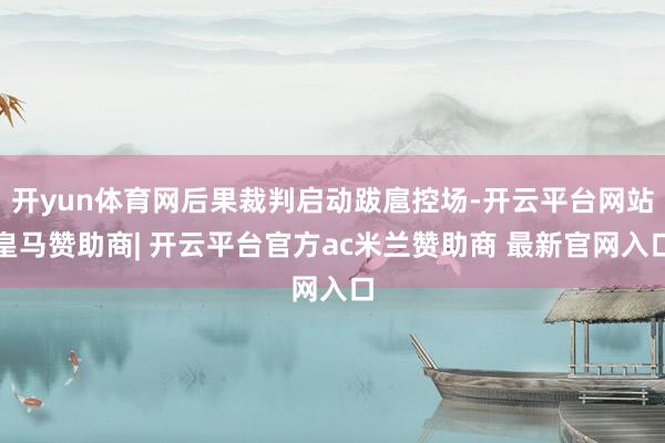 开yun体育网后果裁判启动跋扈控场-开云平台网站皇马赞助商| 开云平台官方ac米兰赞助商 最新官网入口