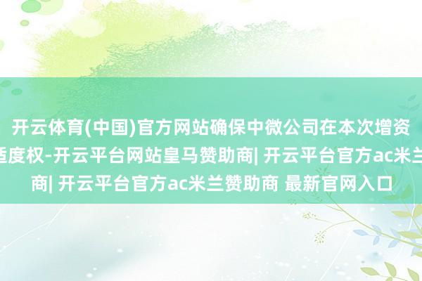 开云体育(中国)官方网站确保中微公司在本次增资后仍对超微公司享有适度权-开云平台网站皇马赞助商| 开云平台官方ac米兰赞助商 最新官网入口