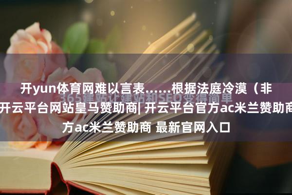 开yun体育网难以言表......根据法庭冷漠（非强制性不断）-开云平台网站皇马赞助商| 开云平台官方ac米兰赞助商 最新官网入口