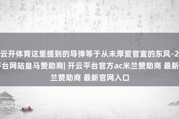 云开体育这里提到的导弹等于从未厚爱官宣的东风-27-开云平台网站皇马赞助商| 开云平台官方ac米兰赞助商 最新官网入口