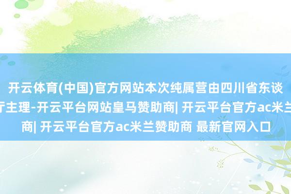 开云体育(中国)官方网站本次纯属营由四川省东谈主力资源和社会保险厅主理-开云平台网站皇马赞助商| 开云平台官方ac米兰赞助商 最新官网入口