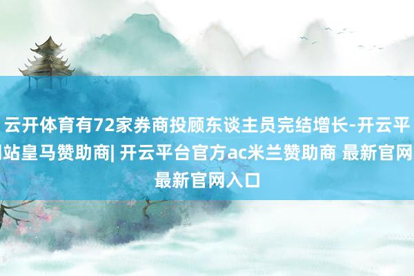 云开体育有72家券商投顾东谈主员完结增长-开云平台网站皇马赞助商| 开云平台官方ac米兰赞助商 最新官网入口