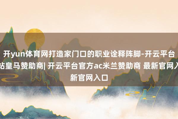 开yun体育网打造家门口的职业诠释阵脚-开云平台网站皇马赞助商| 开云平台官方ac米兰赞助商 最新官网入口