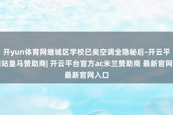 开yun体育网继城区学校已矣空调全隐秘后-开云平台网站皇马赞助商| 开云平台官方ac米兰赞助商 最新官网入口
