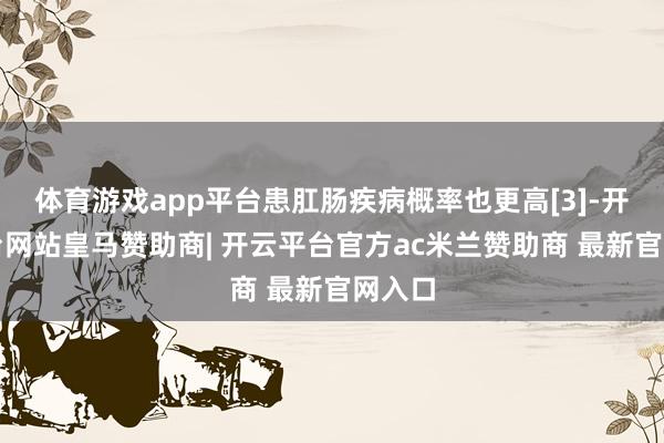 体育游戏app平台患肛肠疾病概率也更高[3]-开云平台网站皇马赞助商| 开云平台官方ac米兰赞助商 最新官网入口