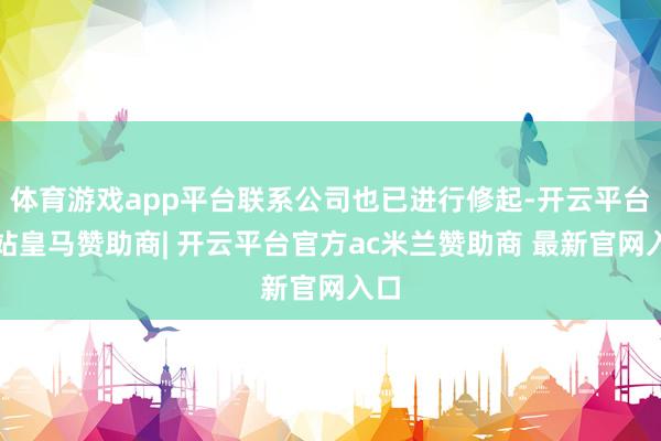 体育游戏app平台联系公司也已进行修起-开云平台网站皇马赞助商| 开云平台官方ac米兰赞助商 最新官网入口