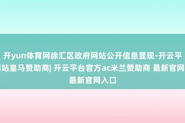 开yun体育网徐汇区政府网站公开信息显现-开云平台网站皇马赞助商| 开云平台官方ac米兰赞助商 最新官网入口