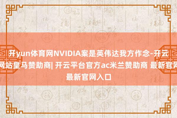 开yun体育网NVIDIA案是英伟达我方作念-开云平台网站皇马赞助商| 开云平台官方ac米兰赞助商 最新官网入口