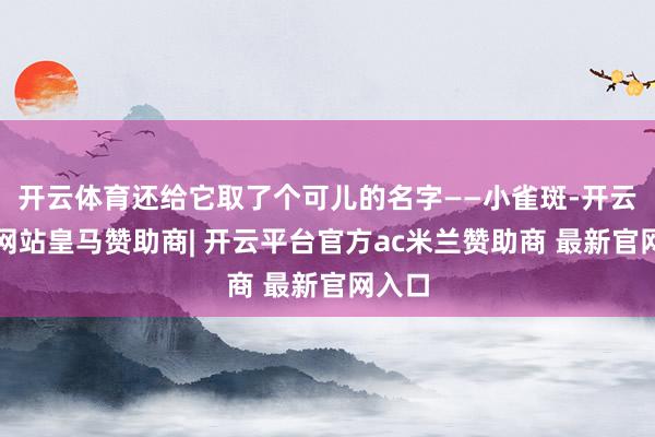 开云体育还给它取了个可儿的名字——小雀斑-开云平台网站皇马赞助商| 开云平台官方ac米兰赞助商 最新官网入口