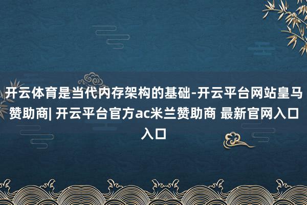 开云体育是当代内存架构的基础-开云平台网站皇马赞助商| 开云平台官方ac米兰赞助商 最新官网入口