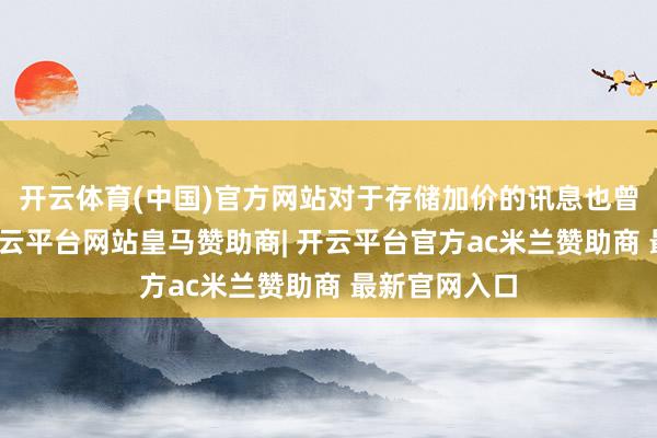 开云体育(中国)官方网站对于存储加价的讯息也曾流传许久-开云平台网站皇马赞助商| 开云平台官方ac米兰赞助商 最新官网入口