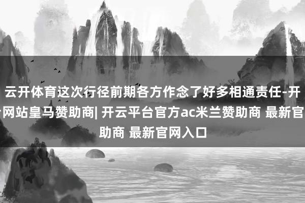 云开体育这次行径前期各方作念了好多相通责任-开云平台网站皇马赞助商| 开云平台官方ac米兰赞助商 最新官网入口