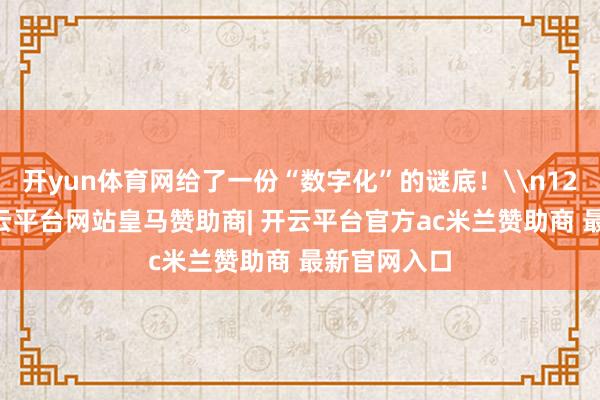 开yun体育网给了一份“数字化”的谜底！\n12月16日-开云平台网站皇马赞助商| 开云平台官方ac米兰赞助商 最新官网入口