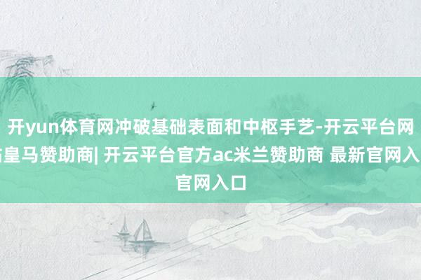 开yun体育网冲破基础表面和中枢手艺-开云平台网站皇马赞助商| 开云平台官方ac米兰赞助商 最新官网入口