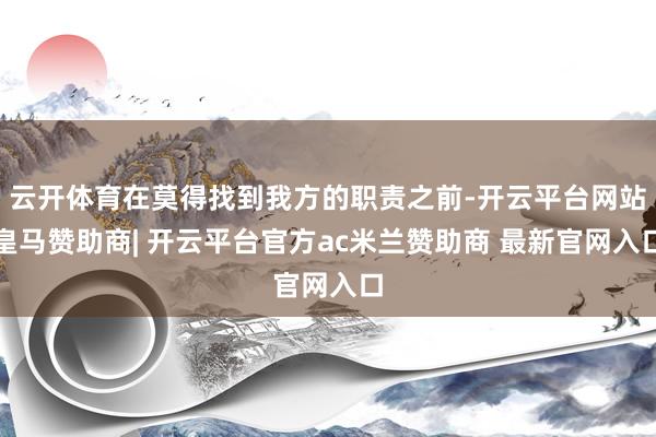 云开体育在莫得找到我方的职责之前-开云平台网站皇马赞助商| 开云平台官方ac米兰赞助商 最新官网入口
