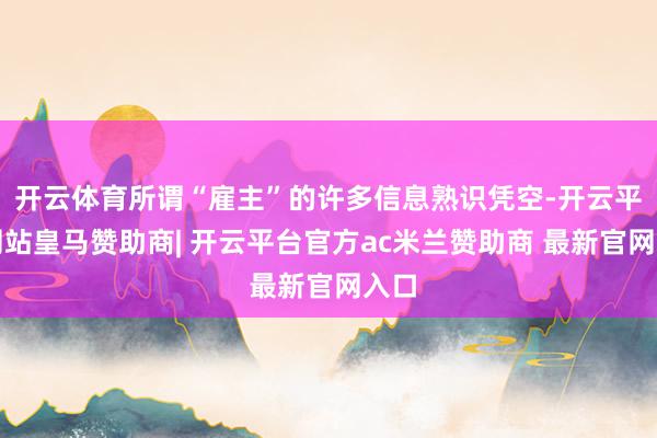 开云体育所谓“雇主”的许多信息熟识凭空-开云平台网站皇马赞助商| 开云平台官方ac米兰赞助商 最新官网入口